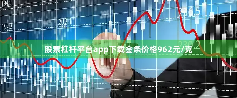股票杠杆平台app下载金条价格962元/克