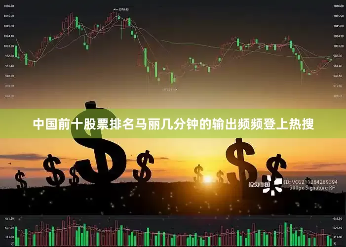 中国前十股票排名马丽几分钟的输出频频登上热搜