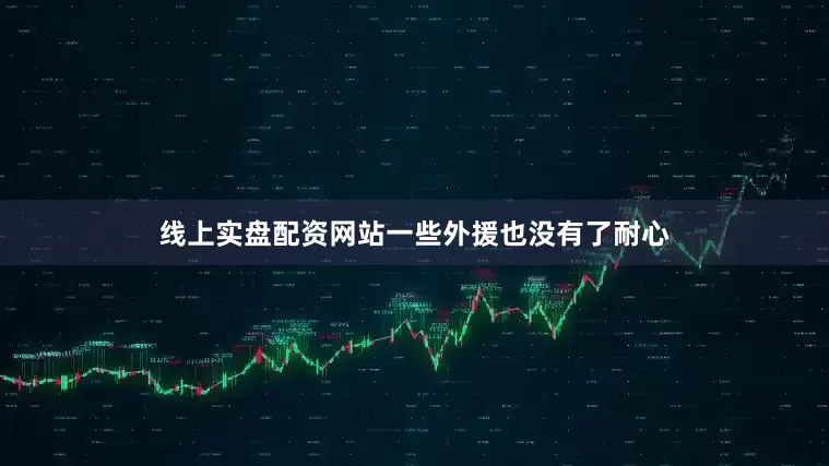 线上实盘配资网站一些外援也没有了耐心