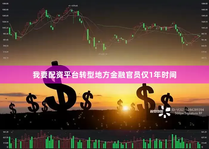 我要配资平台转型地方金融官员仅1年时间