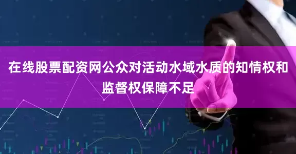 在线股票配资网公众对活动水域水质的知情权和监督权保障不足