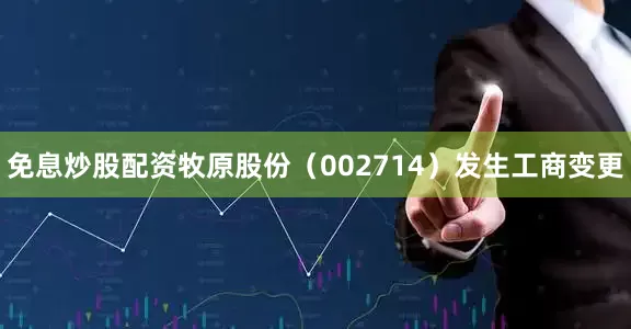 免息炒股配资牧原股份（002714）发生工商变更