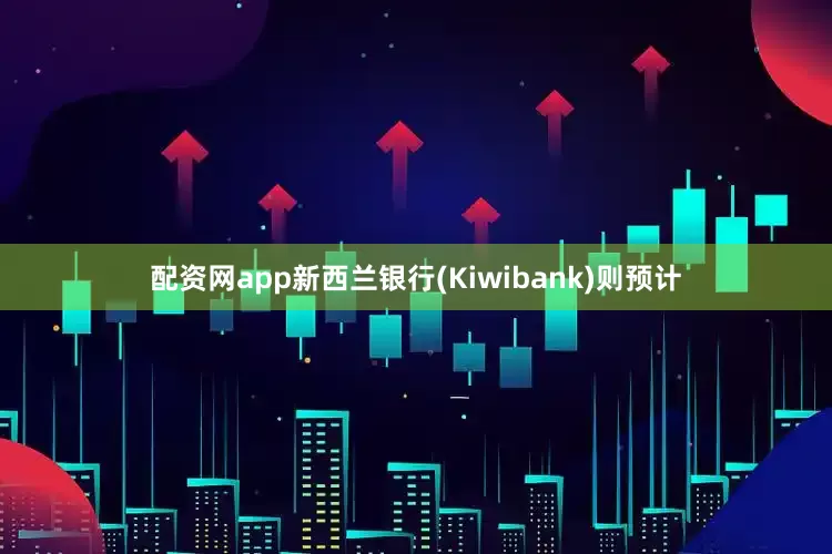 配资网app新西兰银行(Kiwibank)则预计