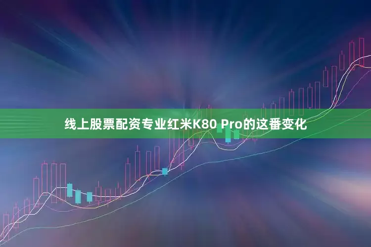 线上股票配资专业红米K80 Pro的这番变化