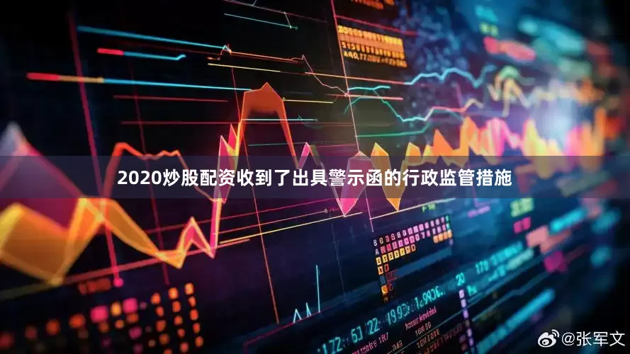 2020炒股配资收到了出具警示函的行政监管措施