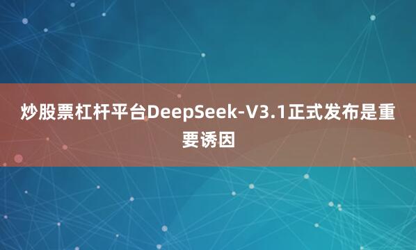 炒股票杠杆平台DeepSeek-V3.1正式发布是重要诱因