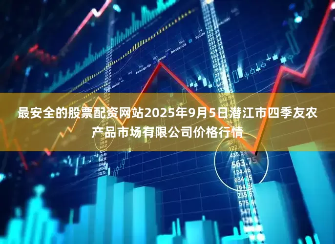 最安全的股票配资网站2025年9月5日潜江市四季友农产品市场有限公司价格行情