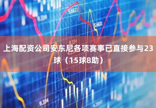 上海配资公司安东尼各项赛事已直接参与23球（15球8助）