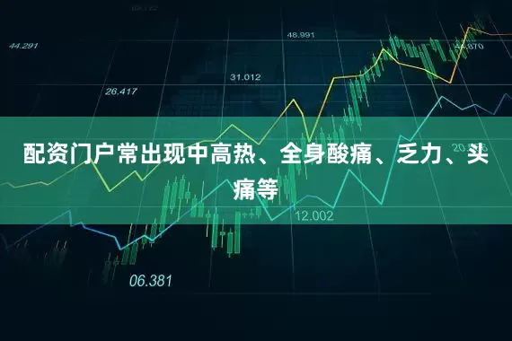 配资门户常出现中高热、全身酸痛、乏力、头痛等
